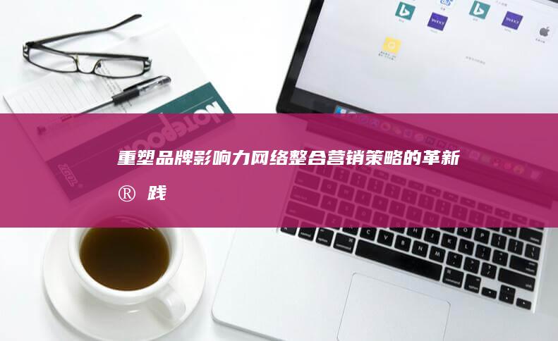 重塑品牌影响力：网络整合营销策略的革新实践